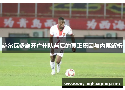 萨尔瓦多离开广州队背后的真正原因与内幕解析
