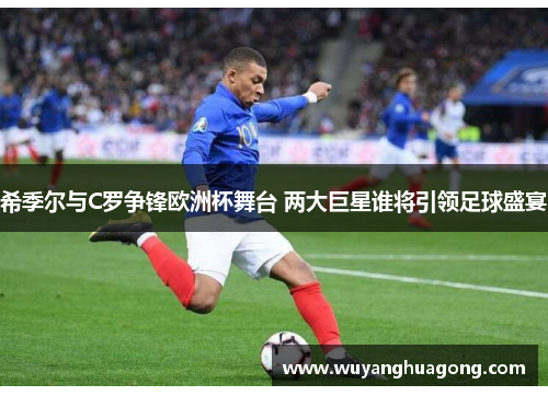 希季尔与C罗争锋欧洲杯舞台 两大巨星谁将引领足球盛宴