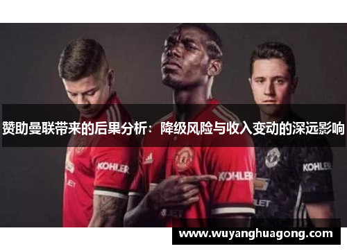 赞助曼联带来的后果分析:降级风险与收入变动的深远影响 赞助曼联带来的后果分析:降级风险与收入变动的深远影响