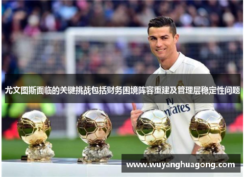 尤文图斯面临的关键挑战包括财务困境阵容重建及管理层稳定性问题