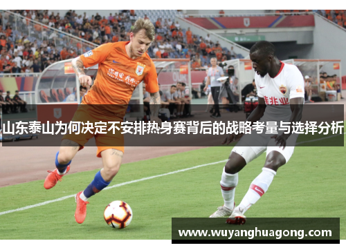 山东泰山为何决定不安排热身赛背后的战略考量与选择分析