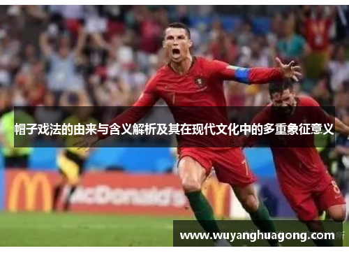 帽子戏法的由来与含义解析及其在现代文化中的多重象征意义 帽子戏法的由来与含义解析及其在现代文化中的多重象征意义