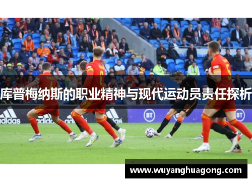 库普梅纳斯的职业精神与现代运动员责任探析 库普梅纳斯的职业精神与现代运动员责任探析