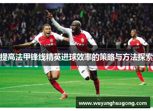 提高法甲锋线精英进球效率的策略与方法探索