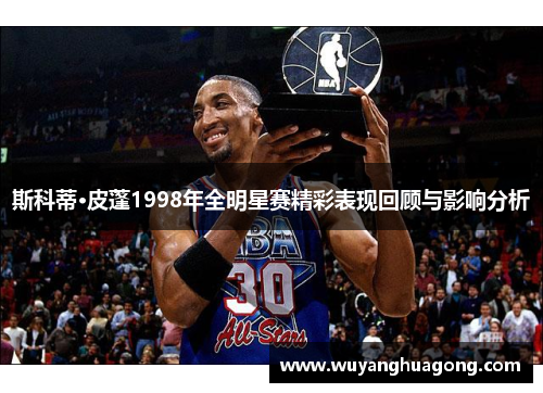 斯科蒂·皮蓬1998年全明星赛精彩表现回顾与影响分析 斯科蒂·皮蓬1998年全明星赛精彩表现回顾与影响分析