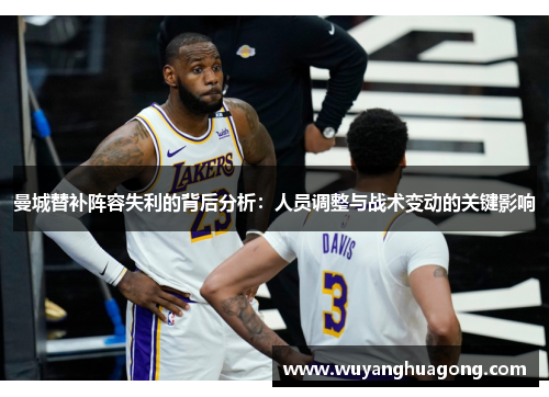 曼城替补阵容失利的背后分析：人员调整与战术变动的关键影响