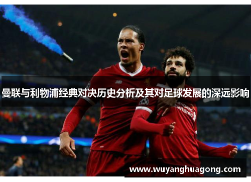 曼联与利物浦经典对决历史分析及其对足球发展的深远影响