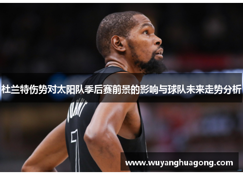 杜兰特伤势对太阳队季后赛前景的影响与球队未来走势分析