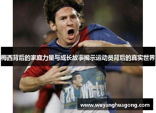 梅西背后的家庭力量与成长故事揭示运动员背后的真实世界 梅西背后的家庭力量与成长故事揭示运动员背后的真实世界